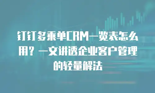 钉钉多乘单CRM一览表怎么用？一文讲透企业客户管理的轻量解法