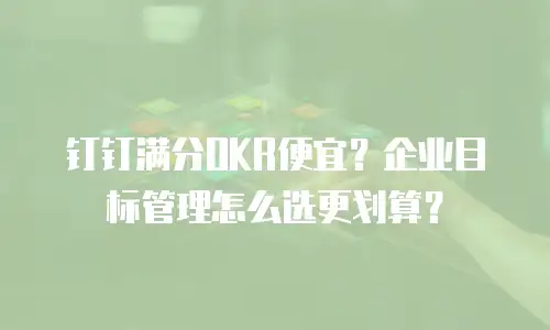钉钉满分OKR便宜？企业目标管理怎么选更划算？