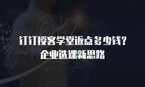 钉钉授客学堂返点多少钱？企业选课新思路