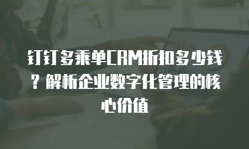 钉钉多乘单CRM折扣多少钱？解析企业数字化管理的核心价值