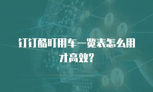 钉钉酷盯用车一览表怎么用才高效？