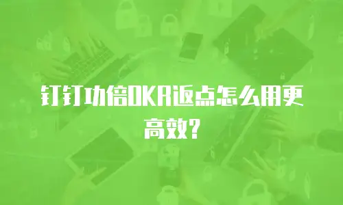 钉钉功倍OKR返点怎么用更高效？