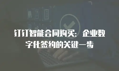 钉钉智能合同购买：企业数字化签约的关键一步
