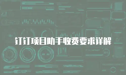 钉钉项目助手收费要求详解