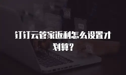 钉钉云管家返利怎么设置才划算？
