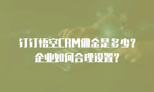 钉钉悟空CRM佣金是多少？企业如何合理设置？