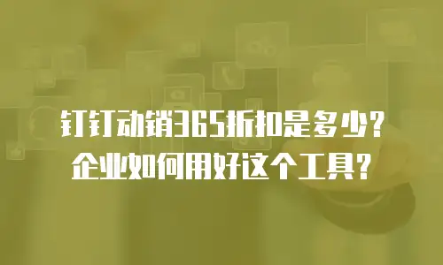 钉钉动销365折扣是多少？企业如何用好这个工具？