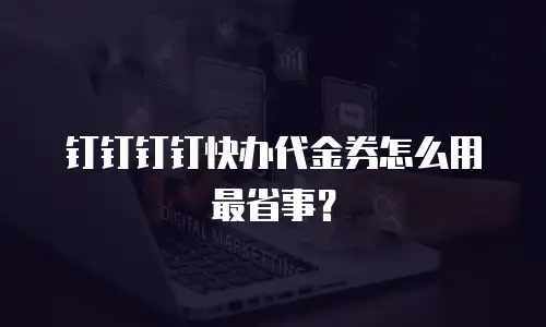 钉钉钉钉快办代金券怎么用最省事？