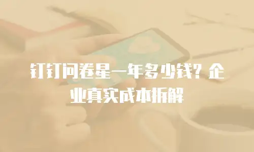 钉钉问卷星一年多少钱？企业真实成本拆解