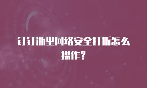 钉钉浙里网络安全打折怎么操作？