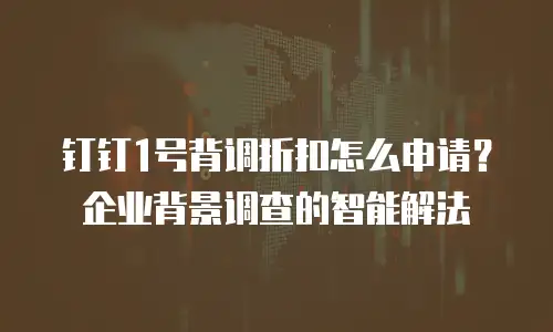钉钉1号背调折扣怎么申请？企业背景调查的智能解法