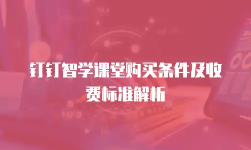 钉钉智学课堂购买条件及收费标准解析