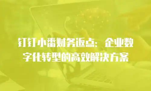钉钉小番财务返点：企业数字化转型的高效解决方案