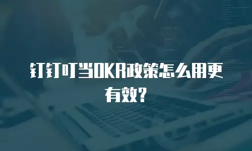 钉钉叮当OKR政策怎么用更有效？