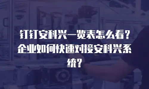 钉钉安科兴一览表怎么看？企业如何快速对接安科兴系统？