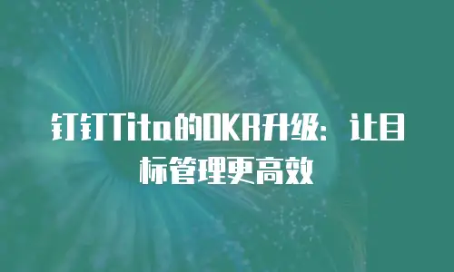 钉钉Tita的OKR升级：让目标管理更高效