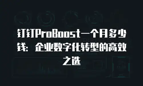 钉钉ProBoost一个月多少钱：企业数字化转型的高效之选