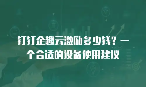 钉钉企趣云激励多少钱？一个合适的设备使用建议