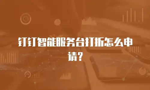 钉钉智能服务台打折怎么申请？