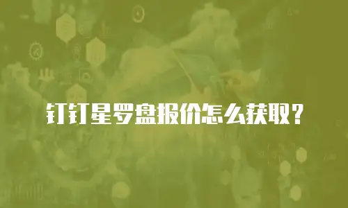 钉钉星罗盘报价怎么获取？