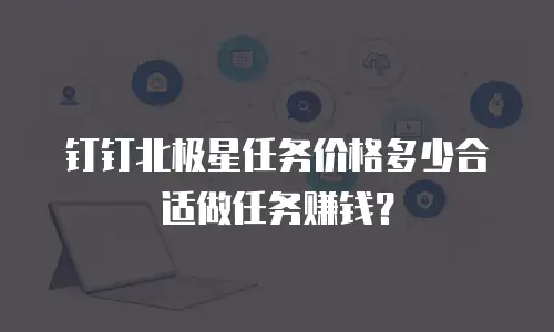 钉钉北极星任务价格多少合适做任务赚钱？