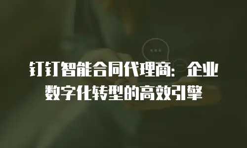 钉钉智能合同代理商：企业数字化转型的高效引擎