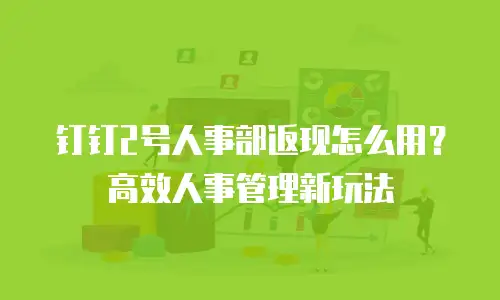 钉钉2号人事部返现怎么用？高效人事管理新玩法