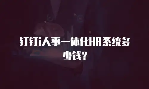 钉钉i人事一体化HR系统多少钱？