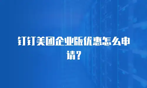 钉钉美团企业版优惠怎么申请？