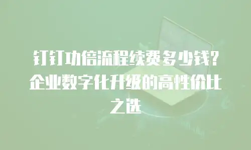 钉钉功倍流程续费多少钱？企业数字化升级的高性价比之选