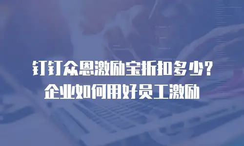 钉钉众恩激励宝折扣多少？企业如何用好员工激励