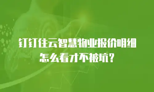 钉钉住云智慧物业报价明细怎么看才不被坑？