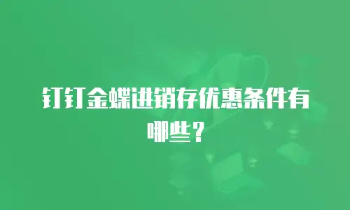 钉钉金蝶进销存优惠条件有哪些？