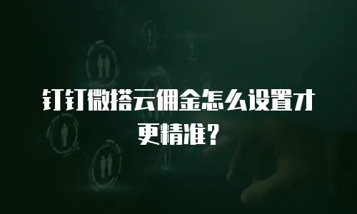 钉钉微搭云佣金怎么设置才更精准？