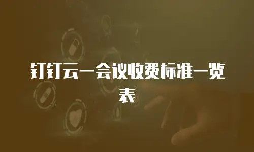 钉钉云一会议收费标准一览表