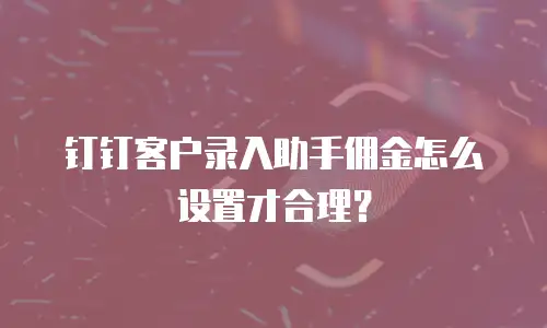 钉钉客户录入助手佣金怎么设置才合理？