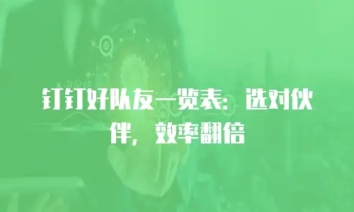钉钉好队友一览表：选对伙伴，效率翻倍