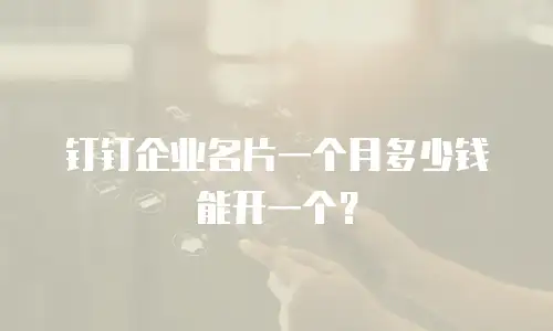 钉钉企业名片一个月多少钱能开一个？