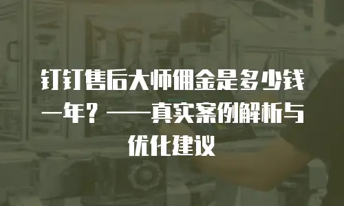钉钉售后大师佣金是多少钱一年？&mdash;&mdash;真实案例解析与优化建议