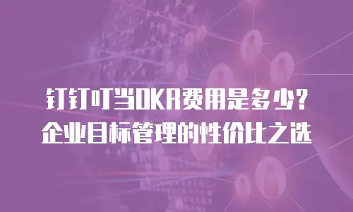钉钉叮当OKR费用是多少？企业目标管理的性价比之选