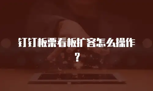钉钉板栗看板扩容怎么操作？