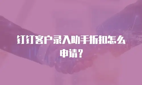 钉钉客户录入助手折扣怎么申请？
