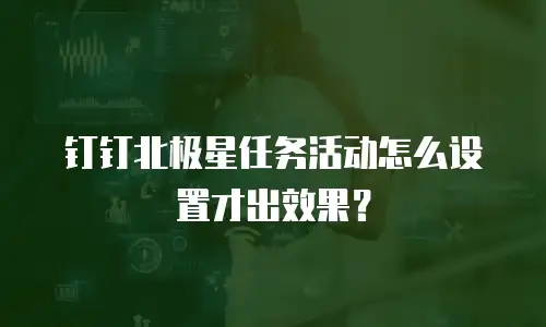 钉钉北极星任务活动怎么设置才出效果？