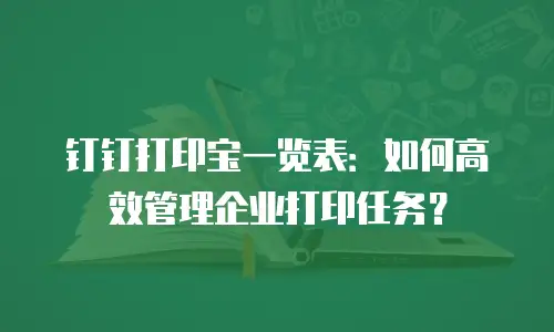 钉钉打印宝一览表：如何高效管理企业打印任务？