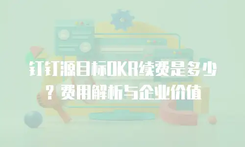 钉钉源目标OKR续费是多少？费用解析与企业价值