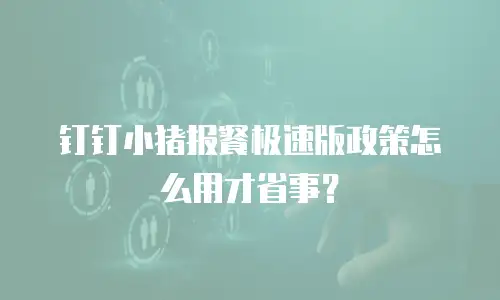 钉钉小猪报餐极速版政策怎么用才省事？