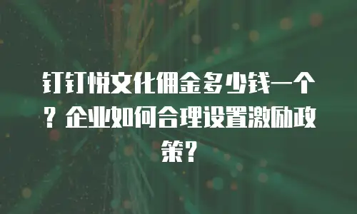 钉钉悦文化佣金多少钱一个？企业如何合理设置激励政策？