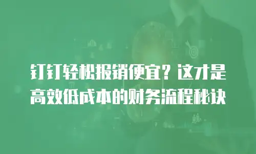 钉钉轻松报销便宜？这才是高效低成本的财务流程秘诀