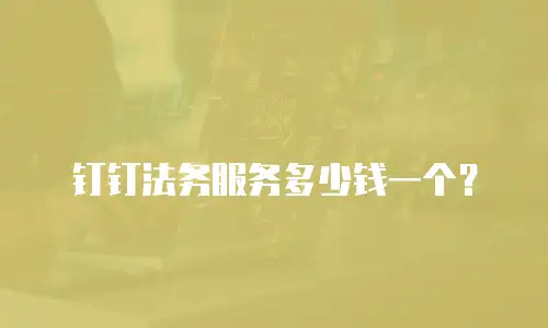 钉钉法务服务多少钱一个？