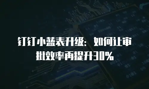 钉钉小蓝表升级：如何让审批效率再提升30%